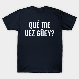 Que Me Vez Guey? T-Shirt